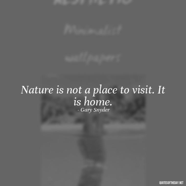 Nature is not a place to visit. It is home. - Quotes Nature Lover