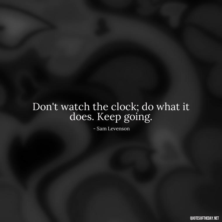 Don't watch the clock; do what it does. Keep going. - Short Clever Quotes