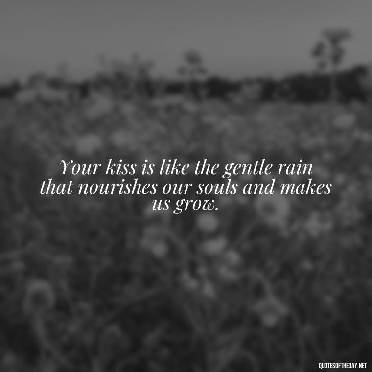 Your kiss is like the gentle rain that nourishes our souls and makes us grow. - Love Quotes Song Of Solomon