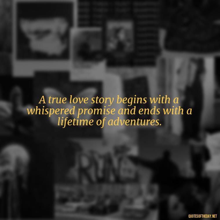 A true love story begins with a whispered promise and ends with a lifetime of adventures. - Express The Love Quotes