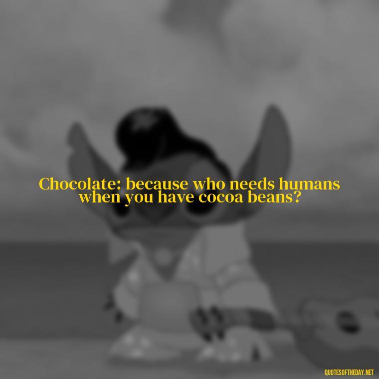 Chocolate: because who needs humans when you have cocoa beans? - Love For Chocolate Quotes