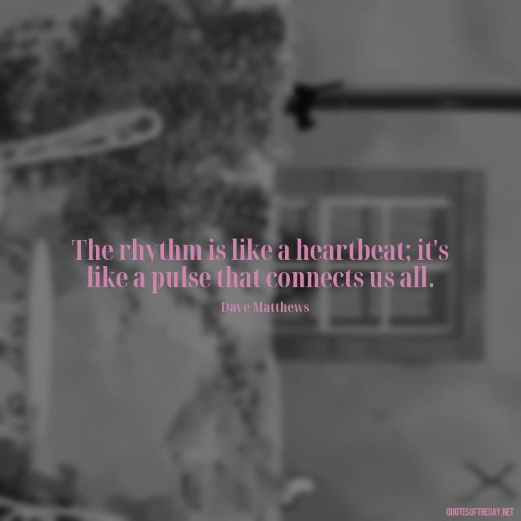 The rhythm is like a heartbeat; it's like a pulse that connects us all. - Short Deep Music Quotes