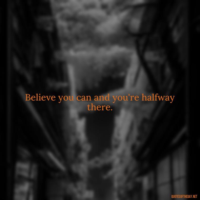 Believe you can and you're halfway there. - Short Coach Quotes