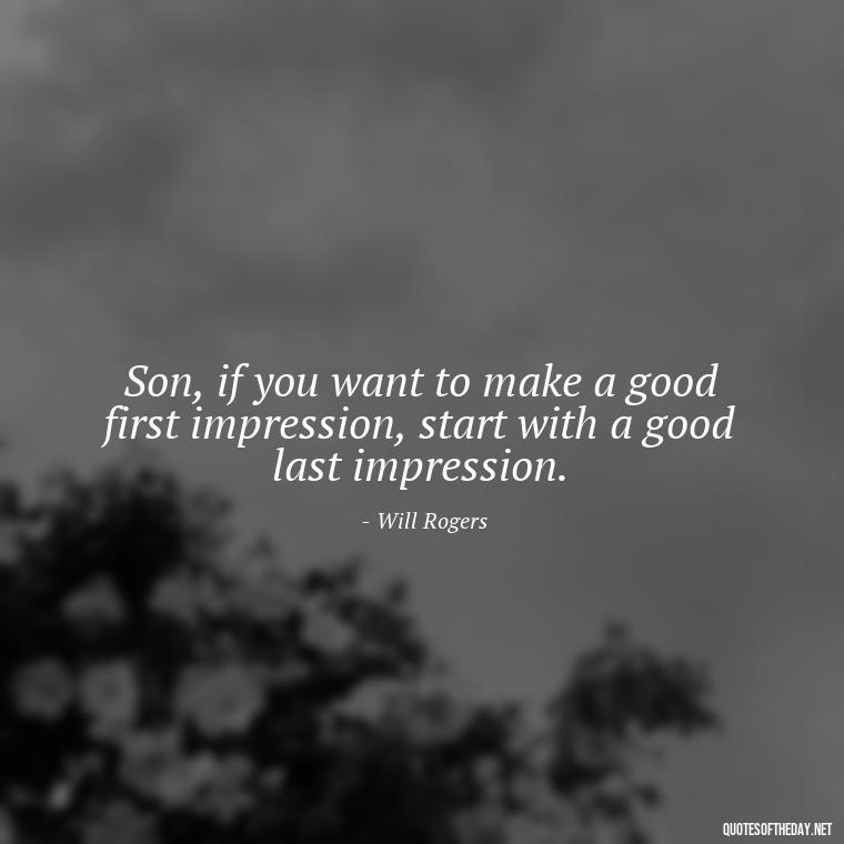 Son, if you want to make a good first impression, start with a good last impression. - My Son I Love You Quotes