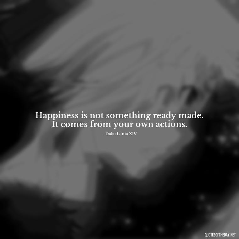 Happiness is not something ready made. It comes from your own actions. - Daily Short Quotes