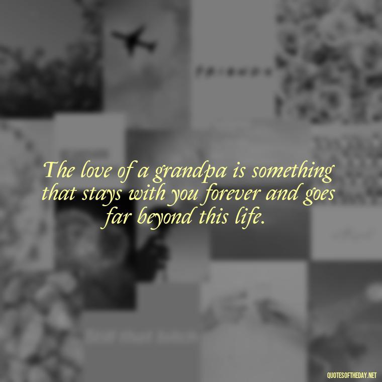 The love of a grandpa is something that stays with you forever and goes far beyond this life. - Grandpa In Heaven Short Quotes