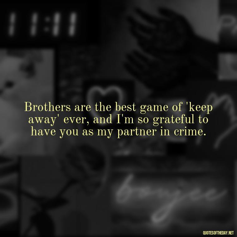 Brothers are the best game of 'keep away' ever, and I'm so grateful to have you as my partner in crime. - I Love You Quotes For Brother