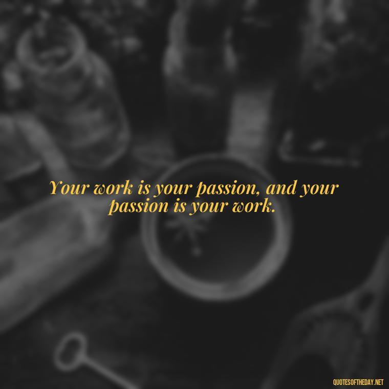 Your work is your passion, and your passion is your work. - Short Quotes About Work