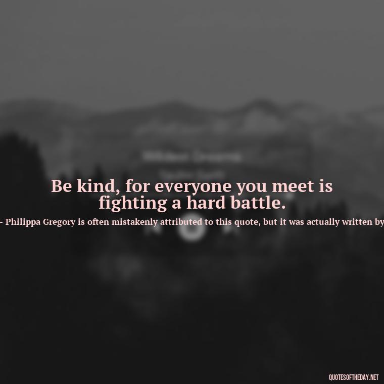 Be kind, for everyone you meet is fighting a hard battle. - Cute Short Letter Board Quotes