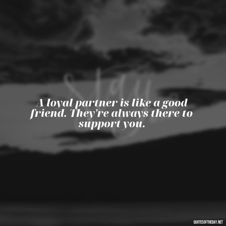 A loyal partner is like a good friend. They're always there to support you. - Loyalty Gangster Love Quotes