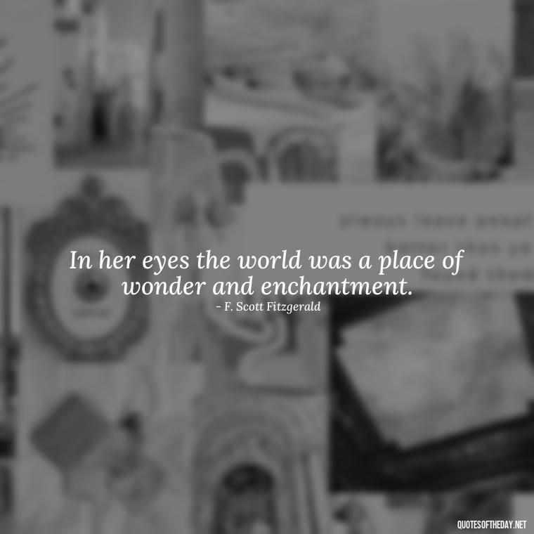 In her eyes the world was a place of wonder and enchantment. - Love Quotes By F Scott Fitzgerald