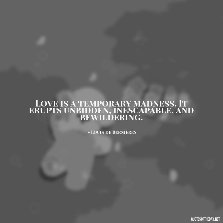 Love is a temporary madness. It erupts unbidden, inescapable, and bewildering. - Mistaken Love Quotes