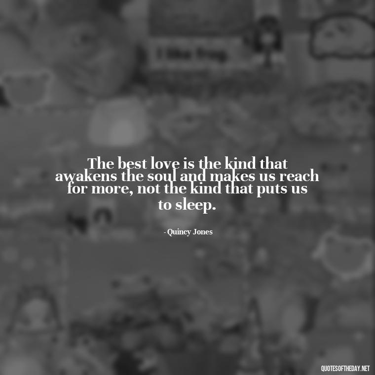 The best love is the kind that awakens the soul and makes us reach for more, not the kind that puts us to sleep. - Love And Miss U Quotes