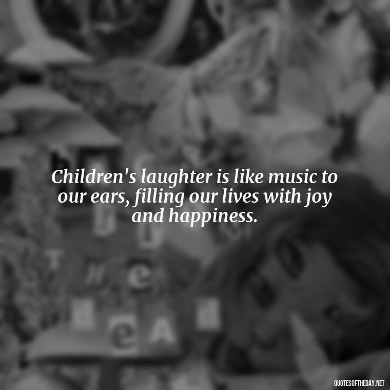 Children's laughter is like music to our ears, filling our lives with joy and happiness. - Quotes About Kids Love