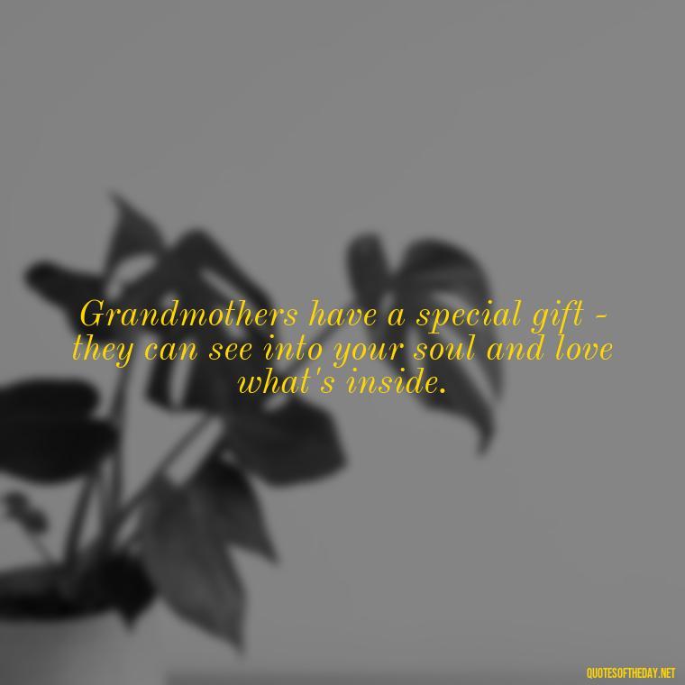 Grandmothers have a special gift - they can see into your soul and love what's inside. - Quotes About A Grandmother'S Love