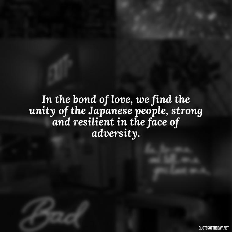 In the bond of love, we find the unity of the Japanese people, strong and resilient in the face of adversity. - Quotes Japanese Love