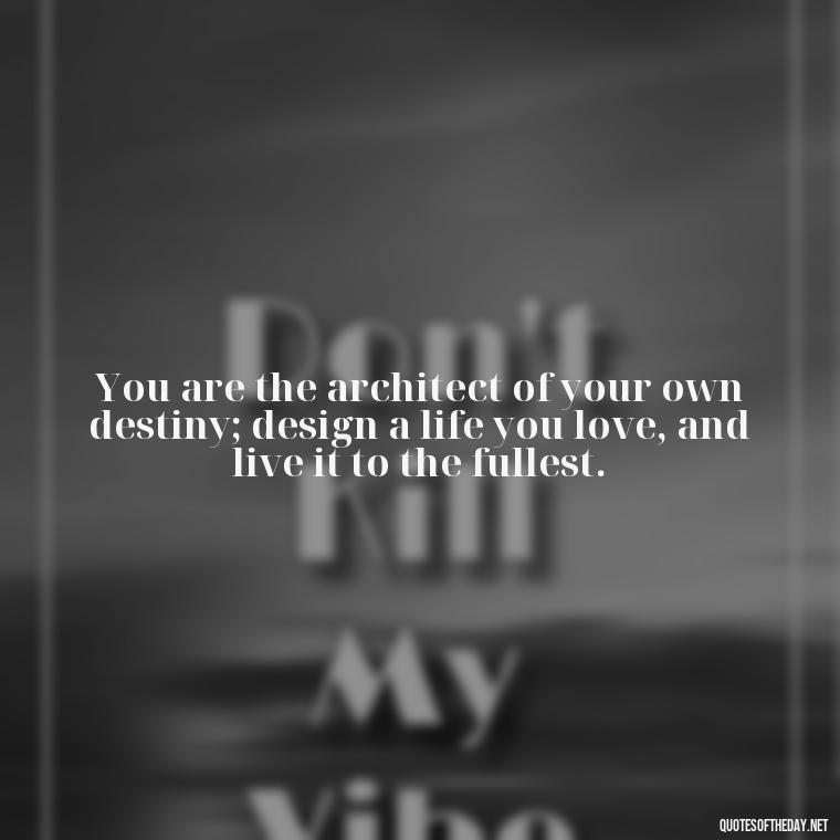 You are the architect of your own destiny; design a life you love, and live it to the fullest. - Motivational Self Love Quotes