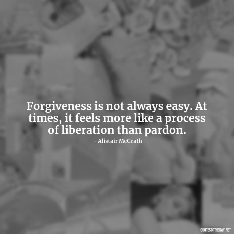 Forgiveness is not always easy. At times, it feels more like a process of liberation than pardon. - Short Forgiveness Quotes