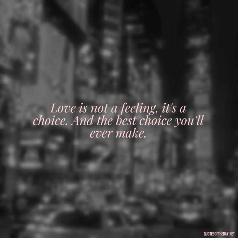 Love is not a feeling, it's a choice. And the best choice you'll ever make. - Love Advice Quotes