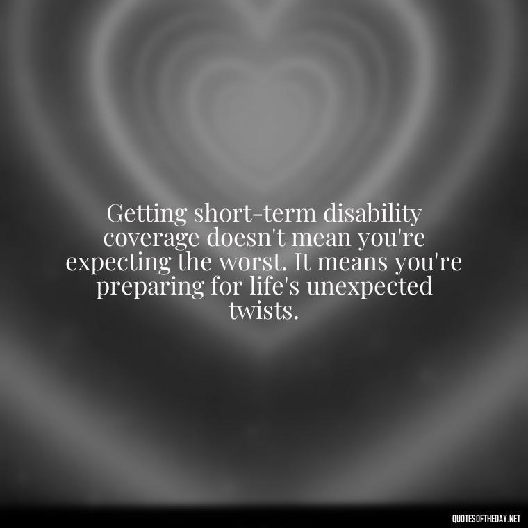 Getting short-term disability coverage doesn't mean you're expecting the worst. It means you're preparing for life's unexpected twists. - Short Term Disability Quotes