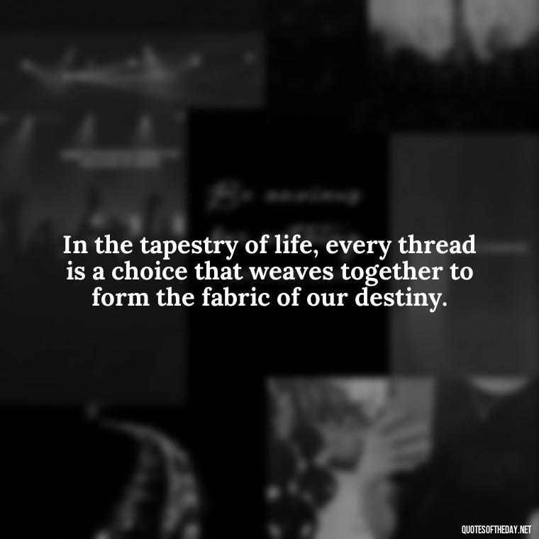 In the tapestry of life, every thread is a choice that weaves together to form the fabric of our destiny. - Quotes About Love And Destiny