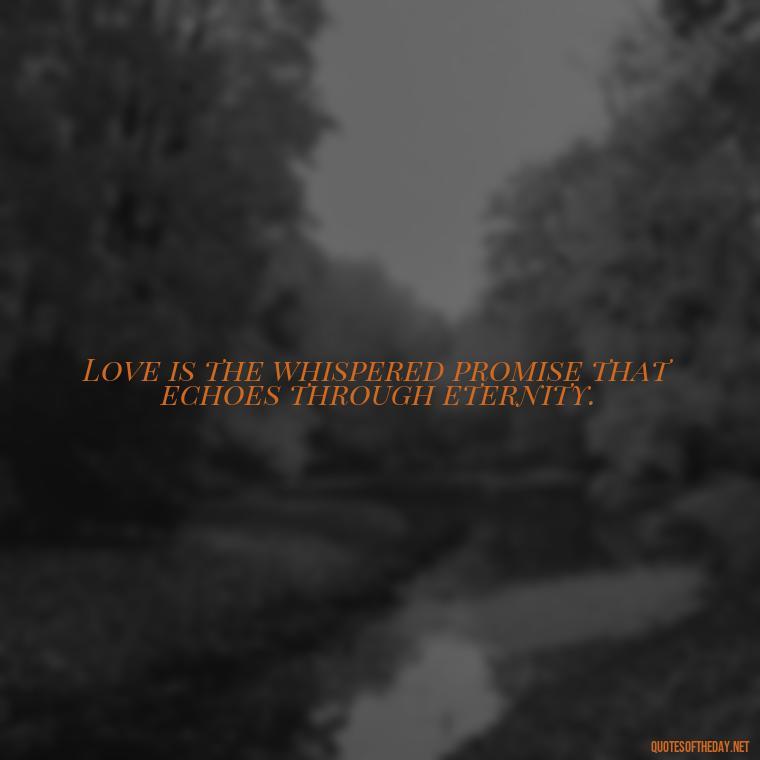 Love is the whispered promise that echoes through eternity. - Love Quotes Classic Literature