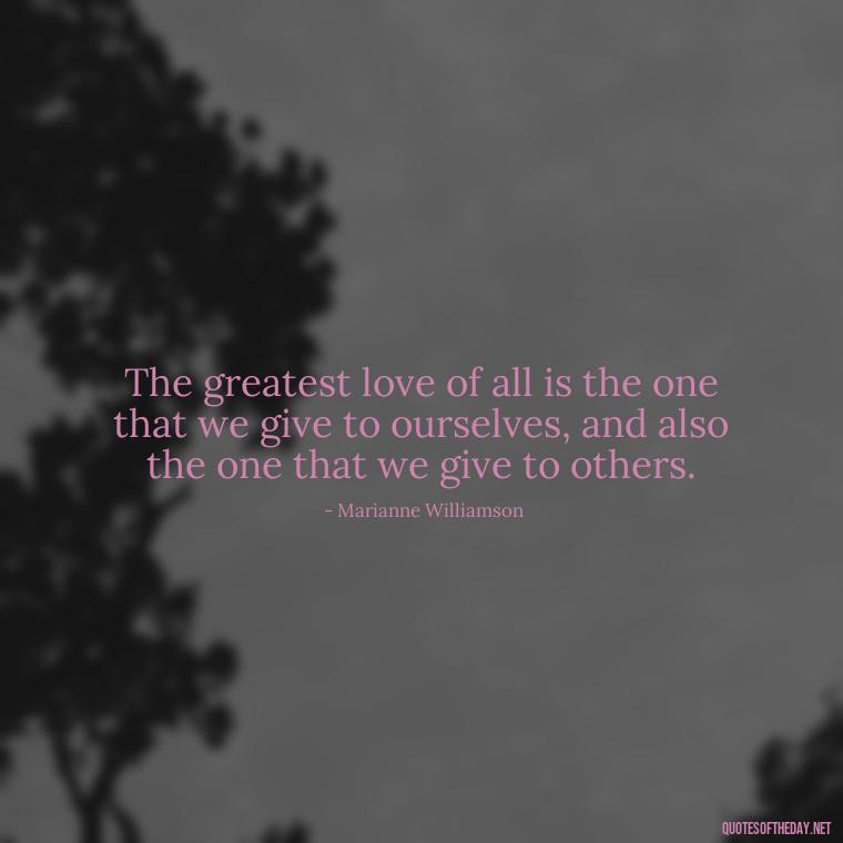 The greatest love of all is the one that we give to ourselves, and also the one that we give to others. - Love Quotes For Her Pics