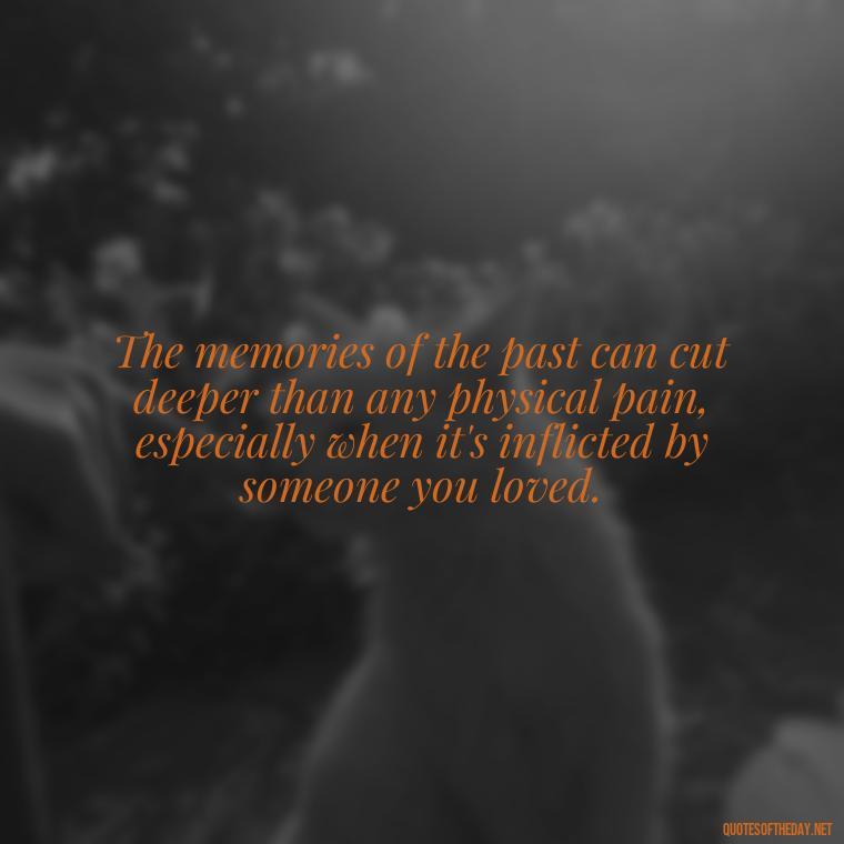 The memories of the past can cut deeper than any physical pain, especially when it's inflicted by someone you loved. - Quotes About Hurting The One You Love