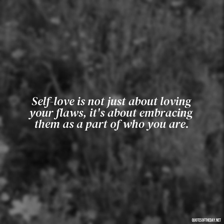 Self-love is not just about loving your flaws, it's about embracing them as a part of who you are. - Love Yourself Self Inspirational Quotes