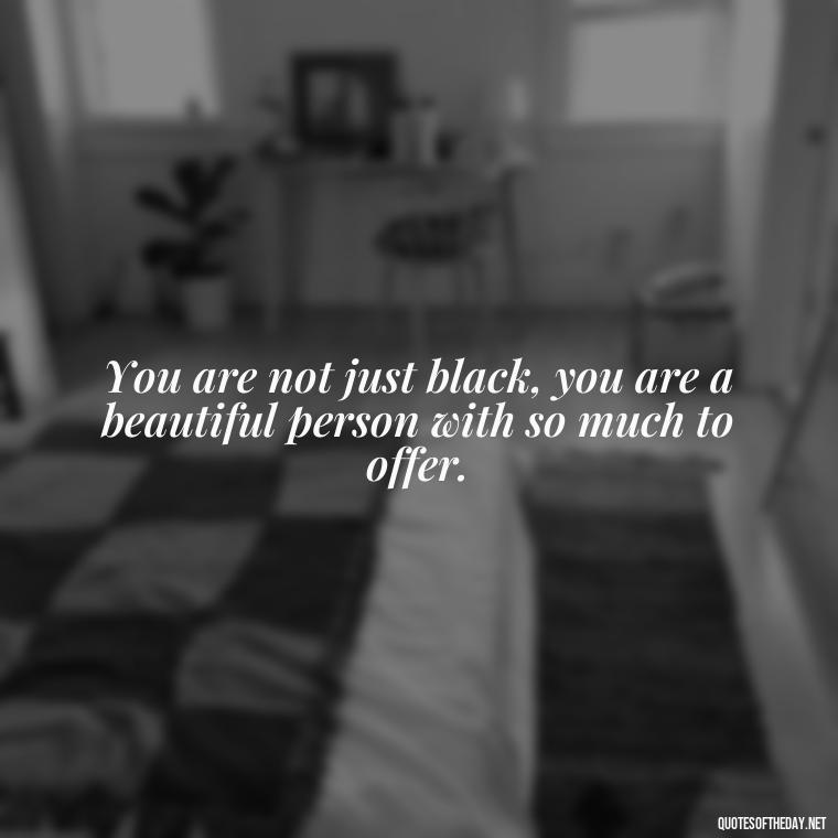 You are not just black, you are a beautiful person with so much to offer. - Black Love Quotes Images