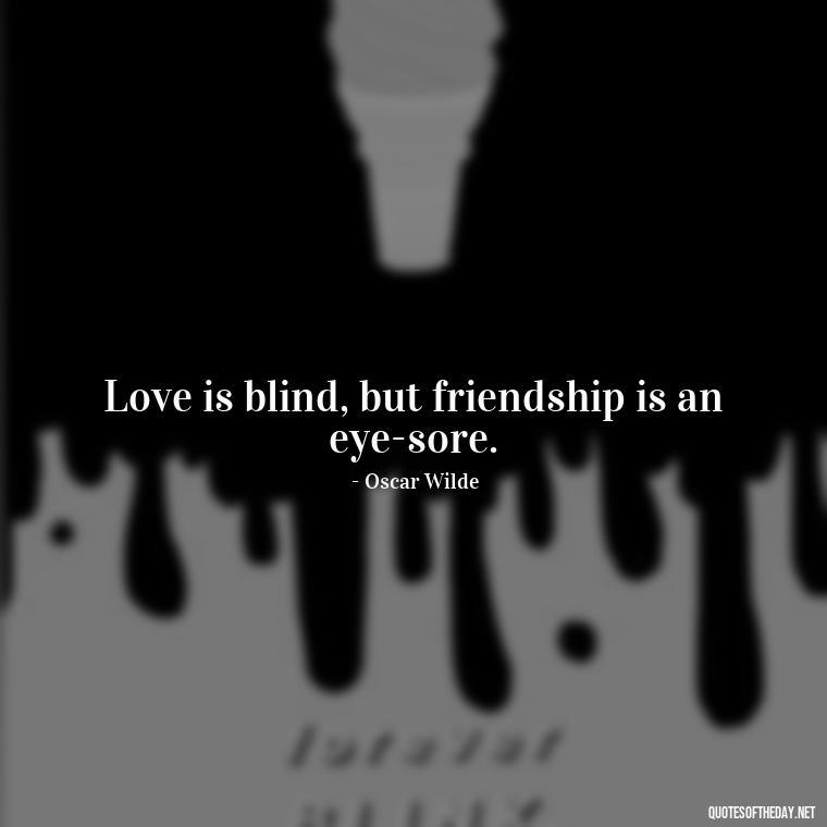 Love is blind, but friendship is an eye-sore. - Love Is Subjective Quotes