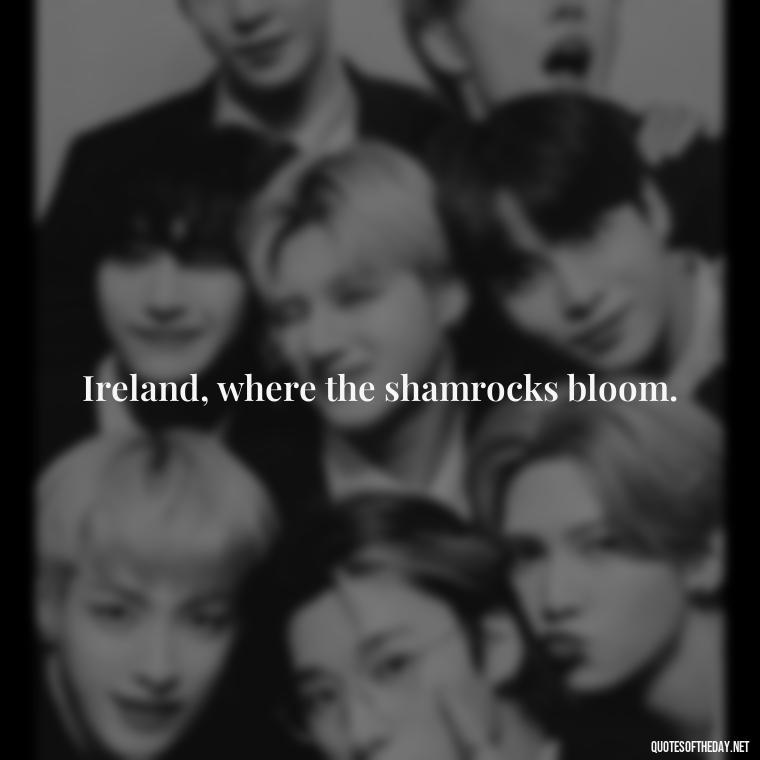 Ireland, where the shamrocks bloom. - Short St Patrick Day Quotes