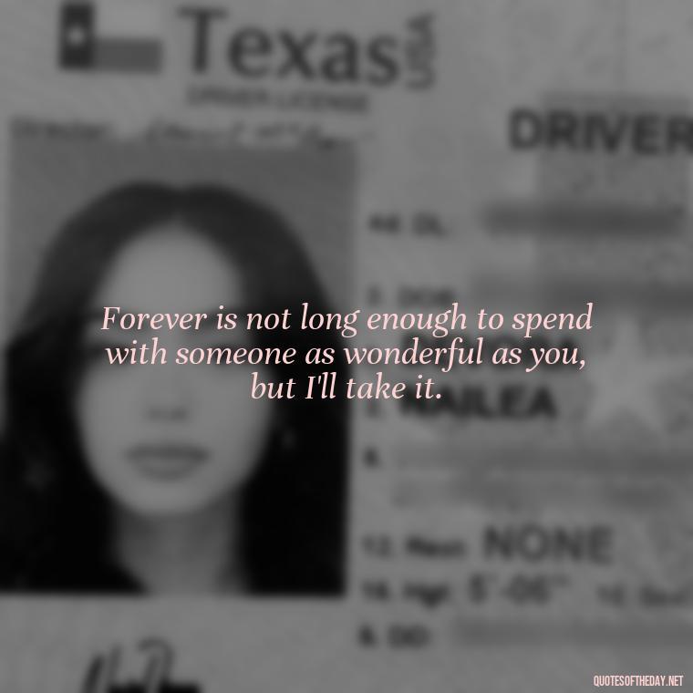 Forever is not long enough to spend with someone as wonderful as you, but I'll take it. - I Ll Love You Forever Quote