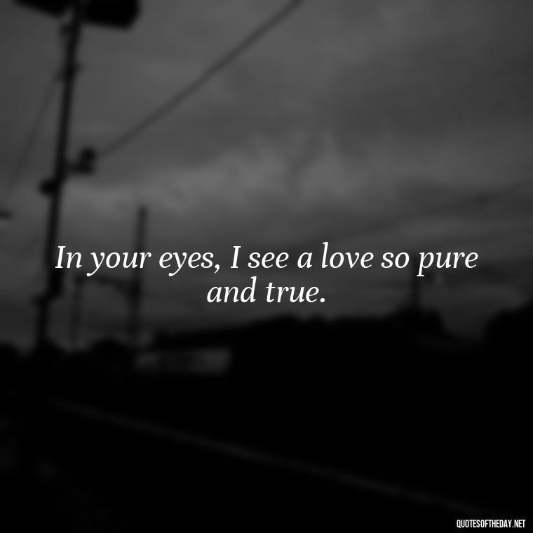 In your eyes, I see a love so pure and true. - Quotes About Love For Your Son