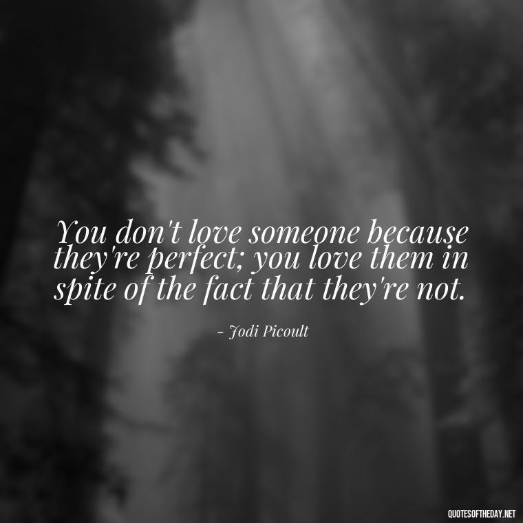 You don't love someone because they're perfect; you love them in spite of the fact that they're not. - Find A True Love Quotes