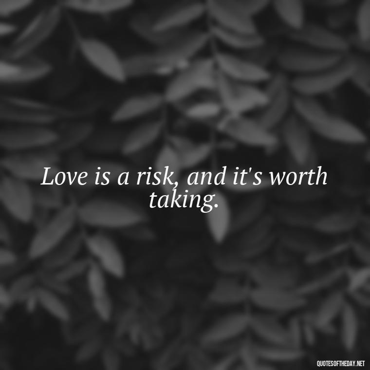 Love is a risk, and it's worth taking. - Quotes About Taking Risks In Love