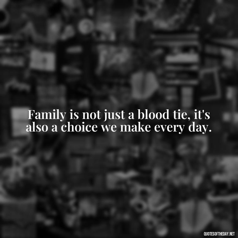 Family is not just a blood tie, it's also a choice we make every day. - Quotes About Family Love And Friendship