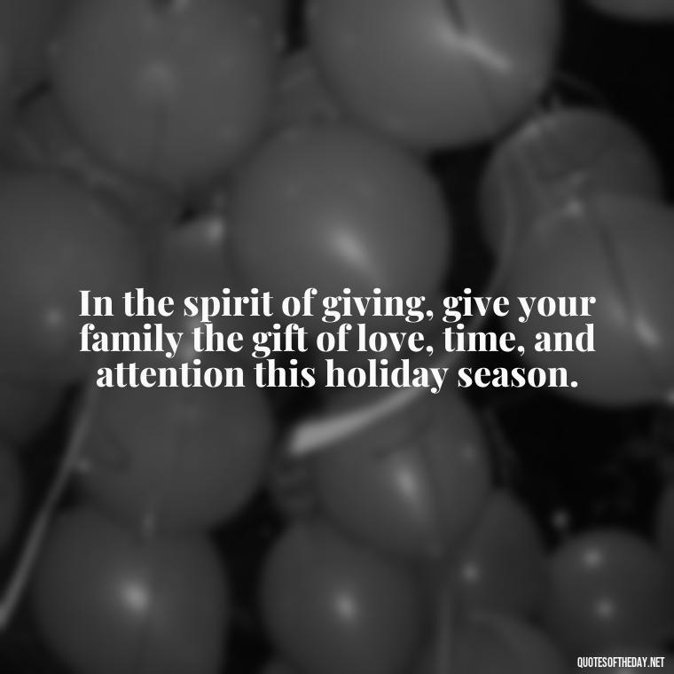 In the spirit of giving, give your family the gift of love, time, and attention this holiday season. - Short Christmas Quotes For Family