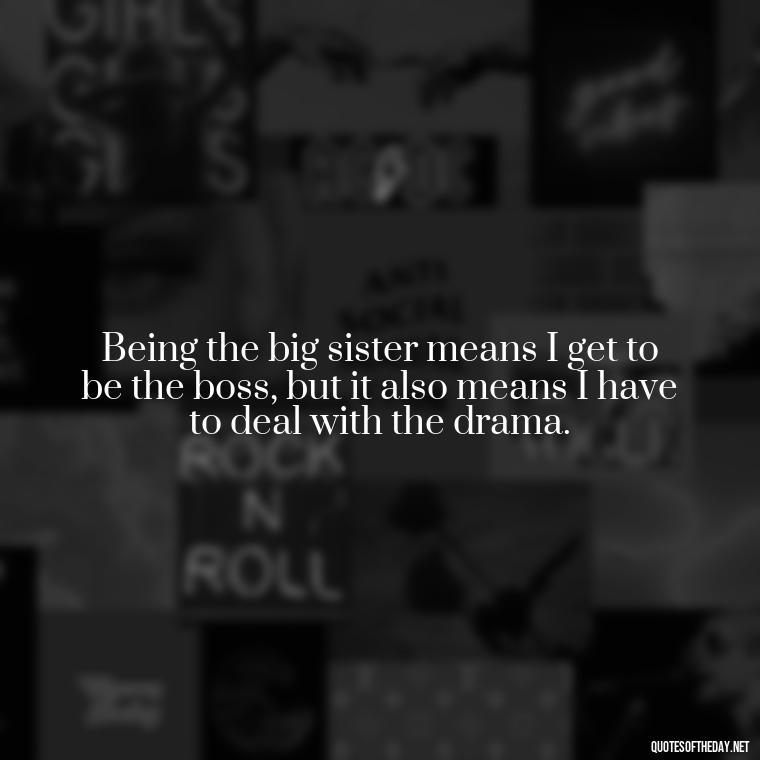 Being the big sister means I get to be the boss, but it also means I have to deal with the drama. - Short Brother And Sister Quotes