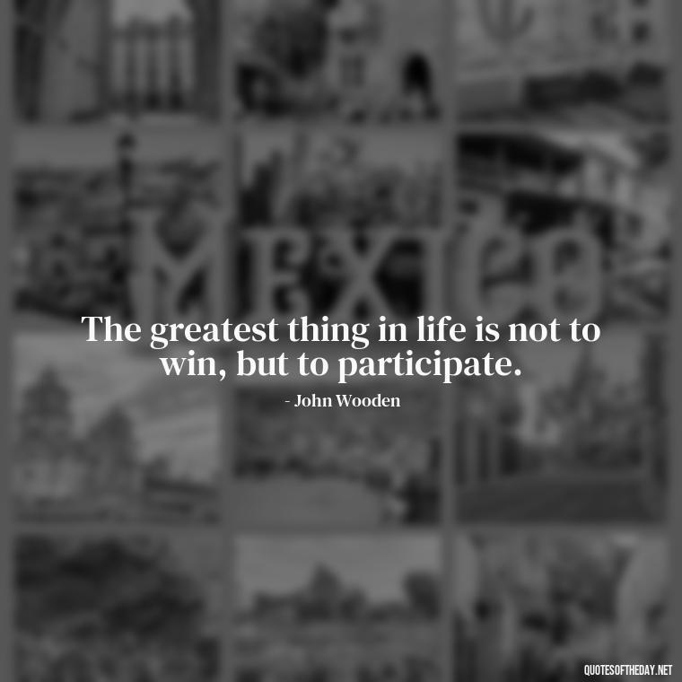 The greatest thing in life is not to win, but to participate. - Inspirational Quotes Short And Simple