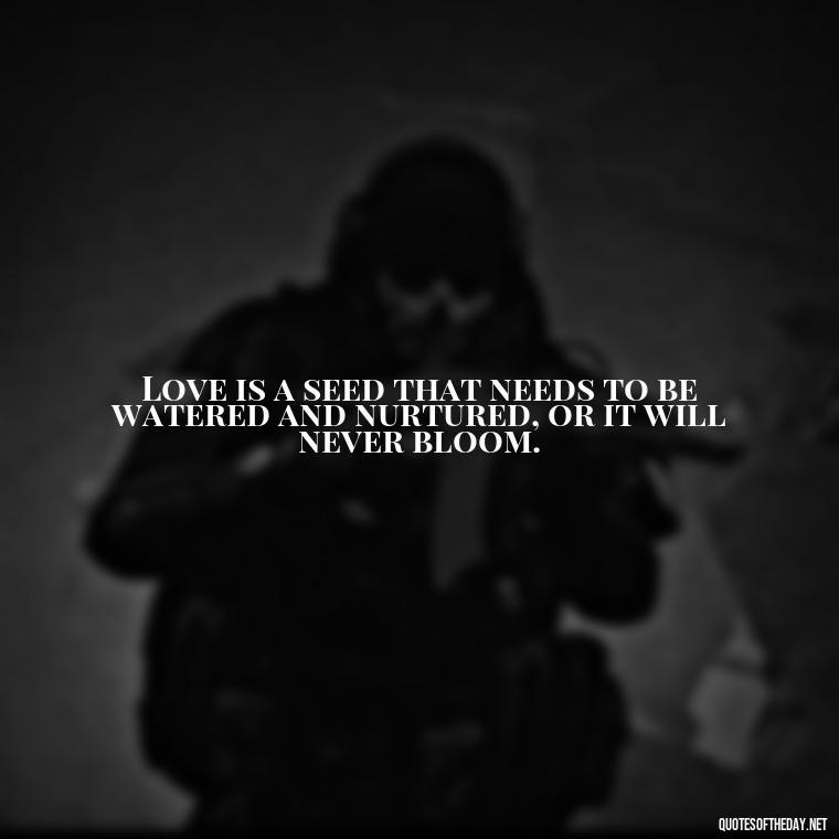 Love is a seed that needs to be watered and nurtured, or it will never bloom. - Love Hide Quotes