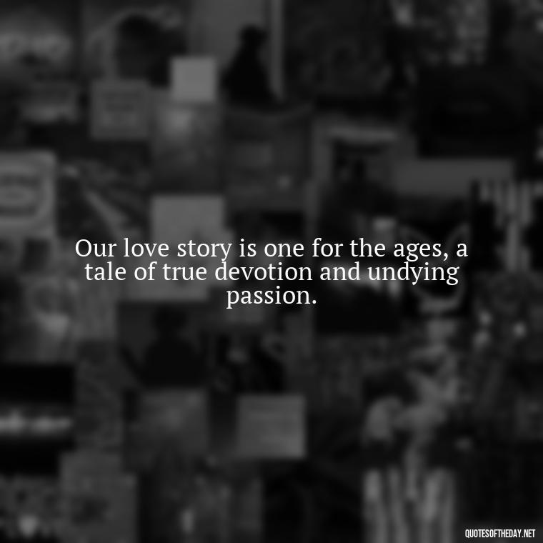 Our love story is one for the ages, a tale of true devotion and undying passion. - Good Movie Love Quotes