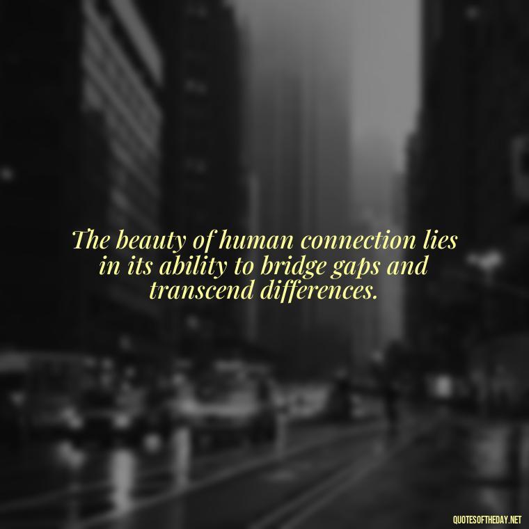 The beauty of human connection lies in its ability to bridge gaps and transcend differences. - Love And Beauty Quotes