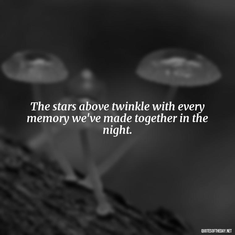 The stars above twinkle with every memory we've made together in the night. - Night Time Love Quotes