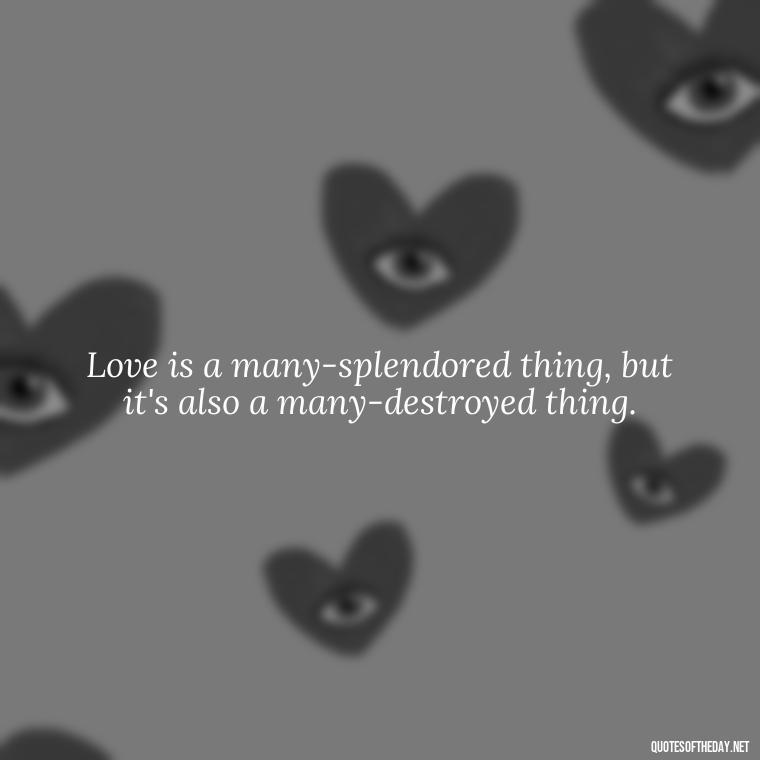 Love is a many-splendored thing, but it's also a many-destroyed thing. - Bukowski Love Quotes