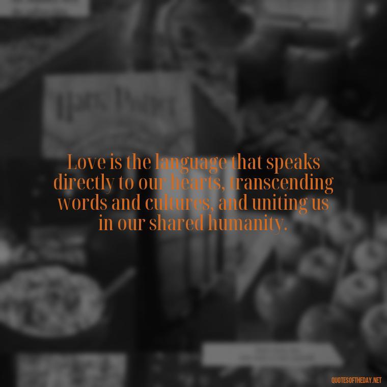 Love is the language that speaks directly to our hearts, transcending words and cultures, and uniting us in our shared humanity. - Corinthians Quote On Love