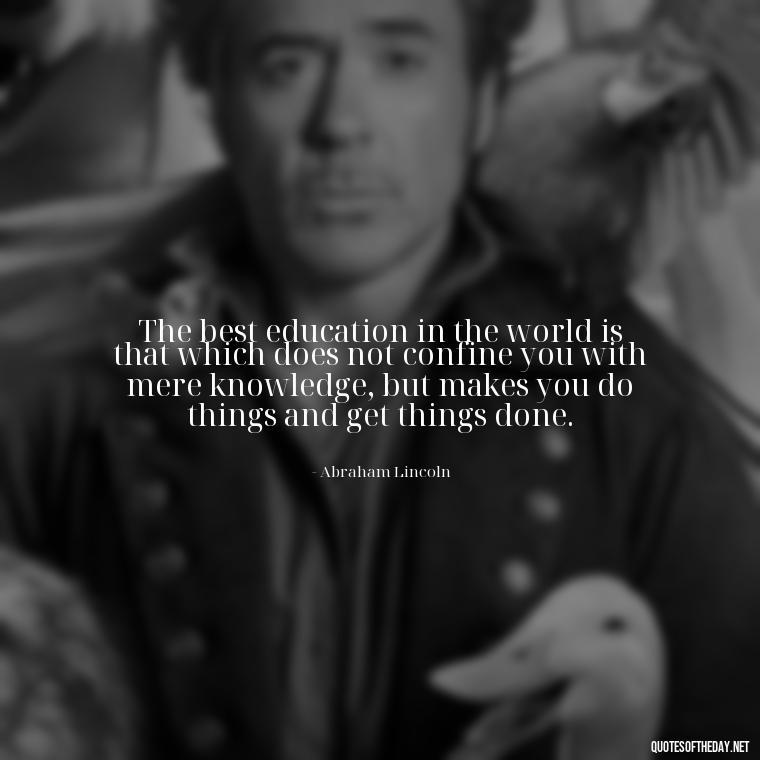 The best education in the world is that which does not confine you with mere knowledge, but makes you do things and get things done. - Short Quotes For A Graduate