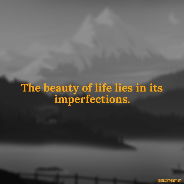 The beauty of life lies in its imperfections. - Aesthetic Quotes Short