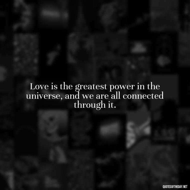 Love is the greatest power in the universe, and we are all connected through it. - Kurt Cobain Love Quotes