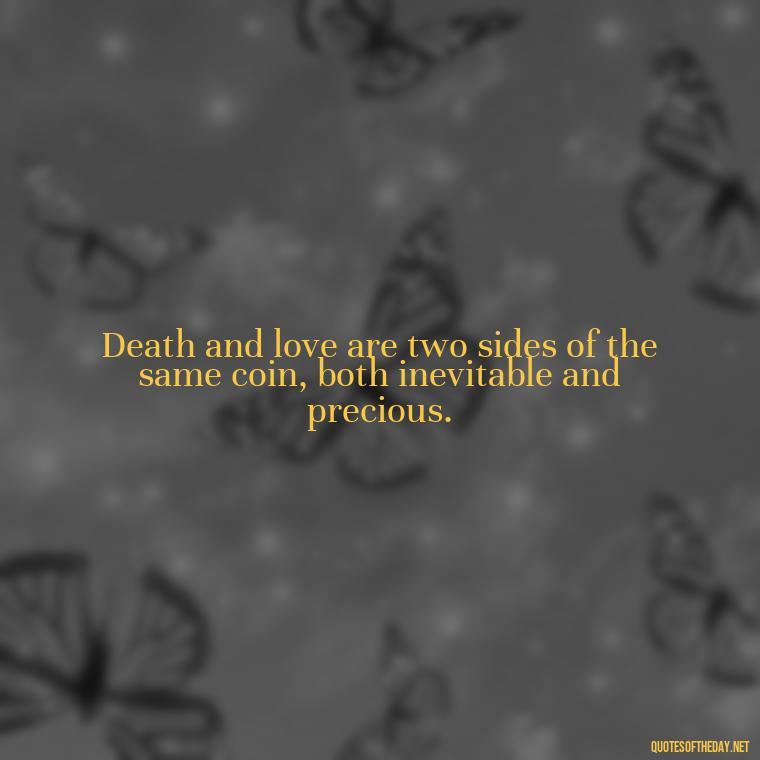 Death and love are two sides of the same coin, both inevitable and precious. - Quotes About Death Love